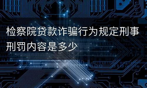 检察院贷款诈骗行为规定刑事刑罚内容是多少