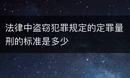 法律中盗窃犯罪规定的定罪量刑的标准是多少