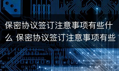 保密协议签订注意事项有些什么 保密协议签订注意事项有些什么要求