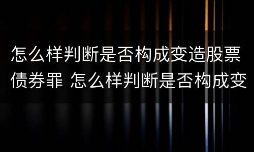 怎么样判断是否构成变造股票债券罪 怎么样判断是否构成变造股票债券罪呢