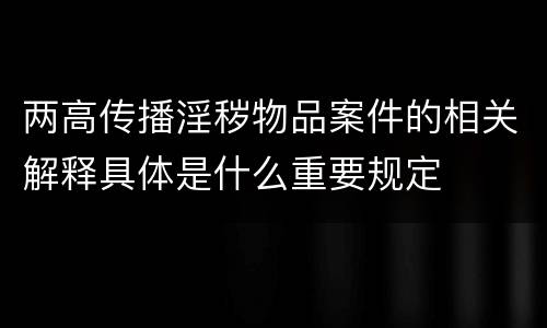 两高传播淫秽物品案件的相关解释具体是什么重要规定