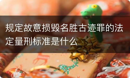 规定故意损毁名胜古迹罪的法定量刑标准是什么