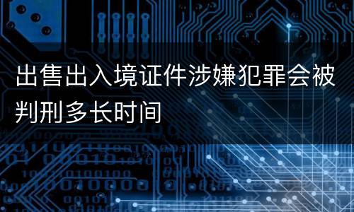出售出入境证件涉嫌犯罪会被判刑多长时间