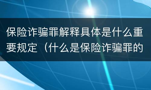 保险诈骗罪解释具体是什么重要规定（什么是保险诈骗罪的认定）