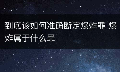 到底该如何准确断定爆炸罪 爆炸属于什么罪