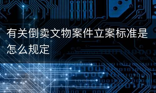 有关倒卖文物案件立案标准是怎么规定