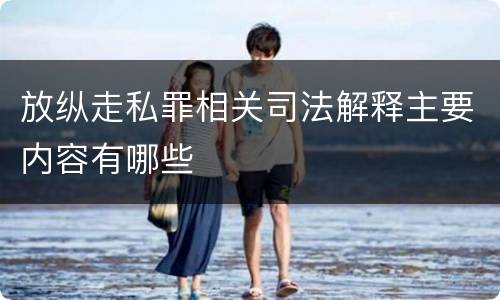 放纵走私罪相关司法解释主要内容有哪些