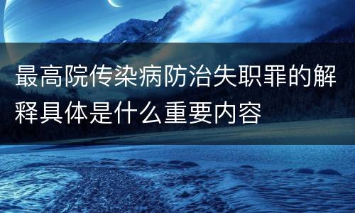 最高院传染病防治失职罪的解释具体是什么重要内容