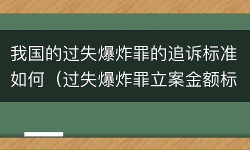 我国的过失爆炸罪的追诉标准如何（过失爆炸罪立案金额标准）