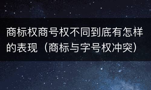 商标权商号权不同到底有怎样的表现（商标与字号权冲突）