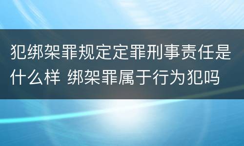 犯绑架罪规定定罪刑事责任是什么样 绑架罪属于行为犯吗