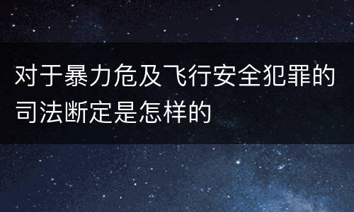 对于暴力危及飞行安全犯罪的司法断定是怎样的