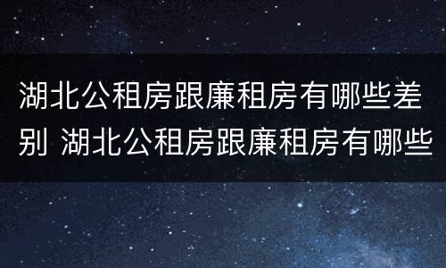 湖北公租房跟廉租房有哪些差别 湖北公租房跟廉租房有哪些差别呢