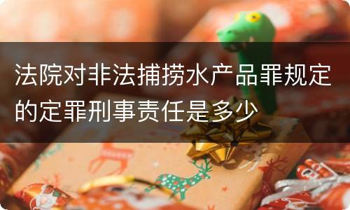 法院对非法捕捞水产品罪规定的定罪刑事责任是多少