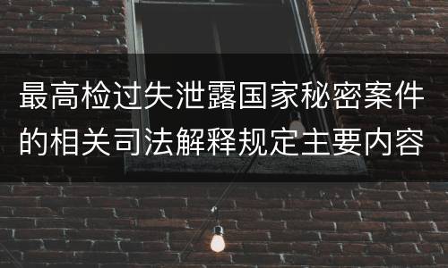 最高检过失泄露国家秘密案件的相关司法解释规定主要内容是什么