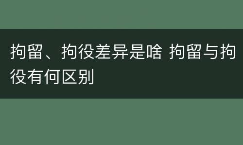 拘留、拘役差异是啥 拘留与拘役有何区别