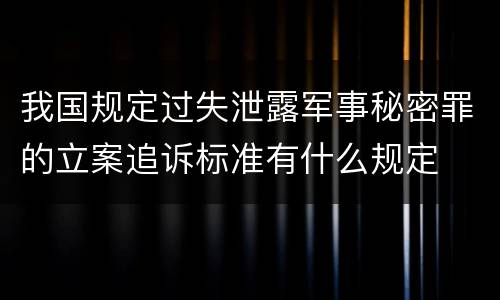 我国规定过失泄露军事秘密罪的立案追诉标准有什么规定