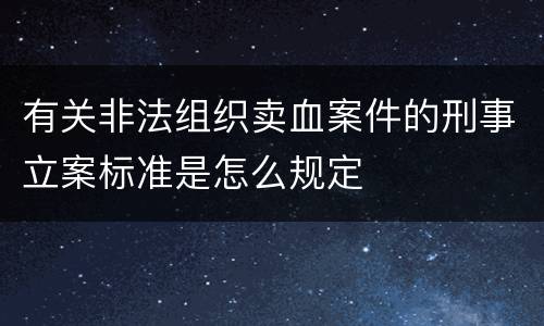 有关非法组织卖血案件的刑事立案标准是怎么规定