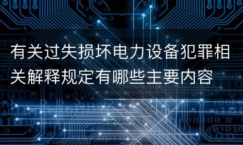 有关过失损坏电力设备犯罪相关解释规定有哪些主要内容