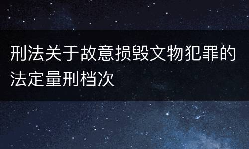 刑法关于故意损毁文物犯罪的法定量刑档次