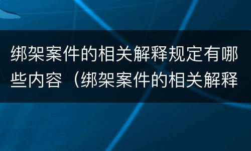 绑架案件的相关解释规定有哪些内容（绑架案件的相关解释规定有哪些内容呢）