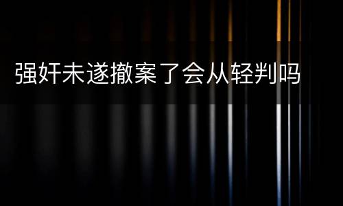 强奸未遂撤案了会从轻判吗