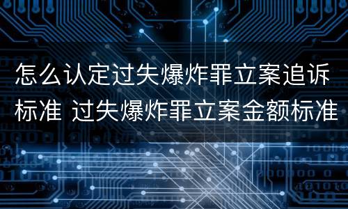 怎么认定过失爆炸罪立案追诉标准 过失爆炸罪立案金额标准