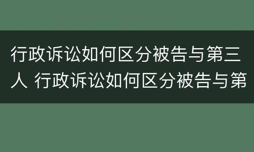 行政诉讼如何区分被告与第三人 行政诉讼如何区分被告与第三人的关系