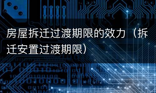 房屋拆迁过渡期限的效力（拆迁安置过渡期限）