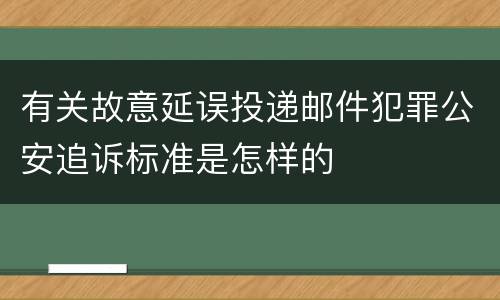 有关故意延误投递邮件犯罪公安追诉标准是怎样的