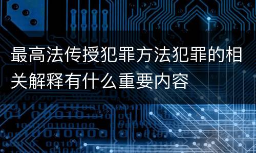 最高法传授犯罪方法犯罪的相关解释有什么重要内容