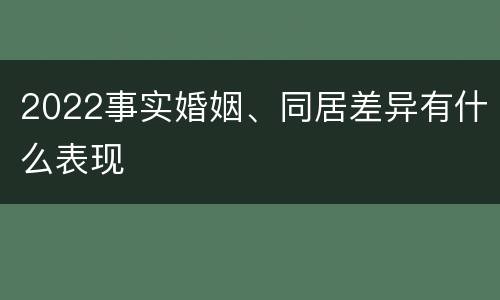 2022事实婚姻、同居差异有什么表现
