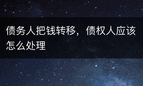 债务人把钱转移，债权人应该怎么处理