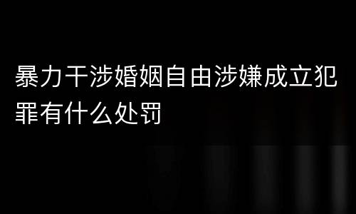 暴力干涉婚姻自由涉嫌成立犯罪有什么处罚