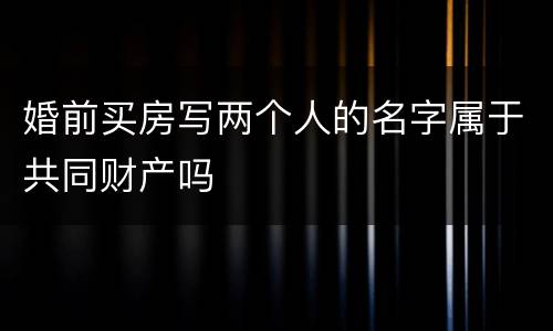 婚前买房写两个人的名字属于共同财产吗