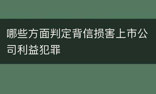哪些方面判定背信损害上市公司利益犯罪