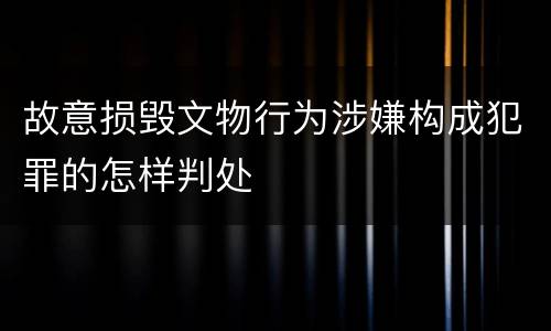 故意损毁文物行为涉嫌构成犯罪的怎样判处