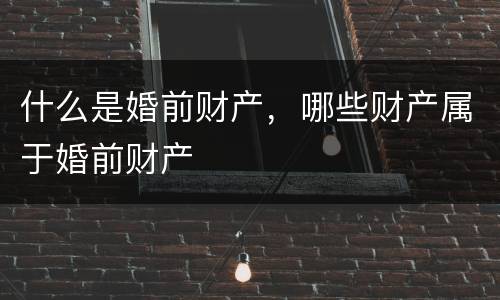 什么是婚前财产，哪些财产属于婚前财产