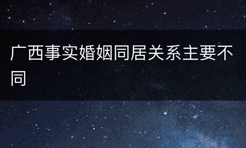 广西事实婚姻同居关系主要不同