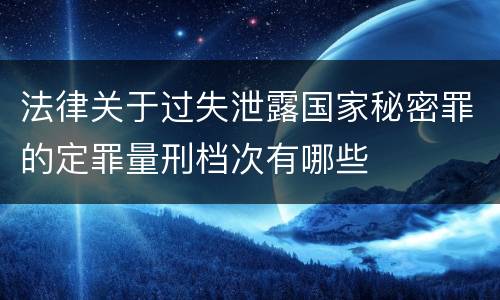 法律关于过失泄露国家秘密罪的定罪量刑档次有哪些