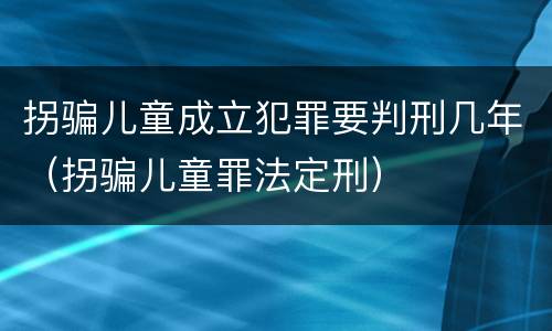 拐骗儿童成立犯罪要判刑几年（拐骗儿童罪法定刑）