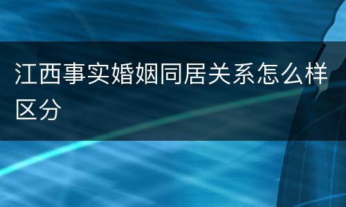 江西事实婚姻同居关系怎么样区分