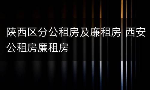 陕西区分公租房及廉租房 西安公租房廉租房
