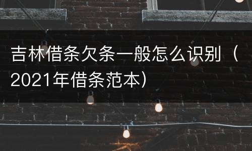 吉林借条欠条一般怎么识别（2021年借条范本）