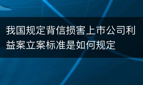 我国规定背信损害上市公司利益案立案标准是如何规定