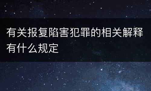 有关报复陷害犯罪的相关解释有什么规定