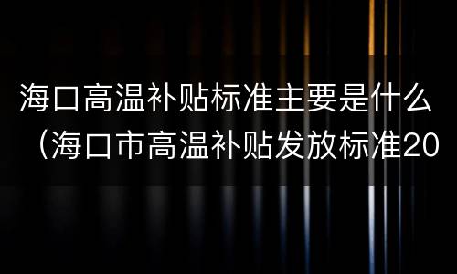 海口高温补贴标准主要是什么（海口市高温补贴发放标准2019）
