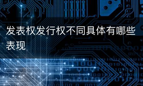 发表权发行权不同具体有哪些表现