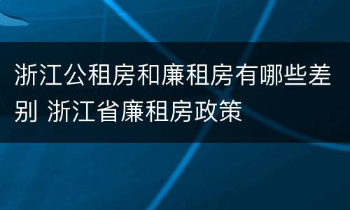 浙江公租房和廉租房有哪些差别 浙江省廉租房政策