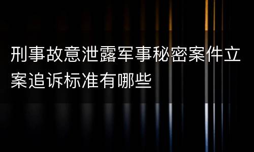 刑事故意泄露军事秘密案件立案追诉标准有哪些